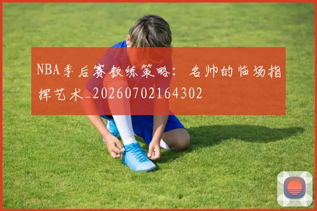 NBA季后赛教练策略:名帅的临场指挥艺术_20260702164302