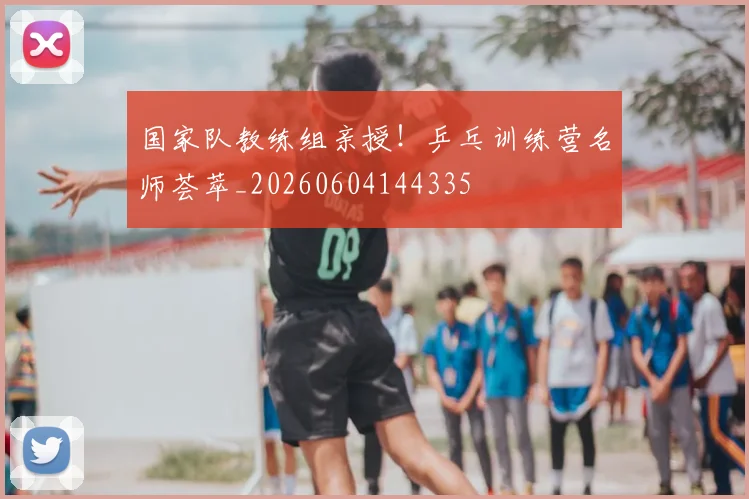 国家队教练组亲授!乒乓训练营名师荟萃_20260604144335