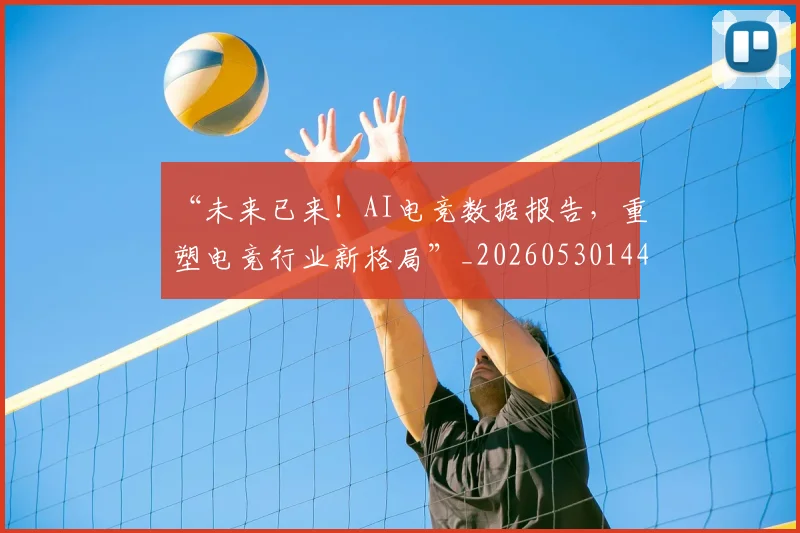 “未来已来！AI电竞数据报告，重塑电竞行业新格局”_20260530144008