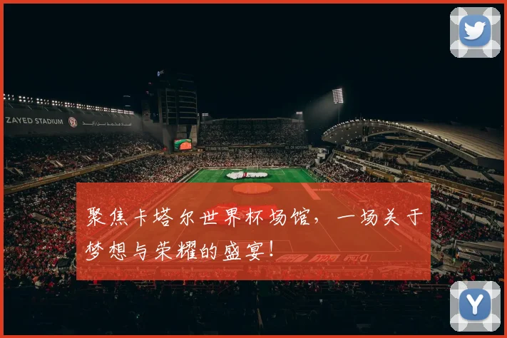 聚焦卡塔尔世界杯场馆,一场关于梦想与荣耀的盛宴!