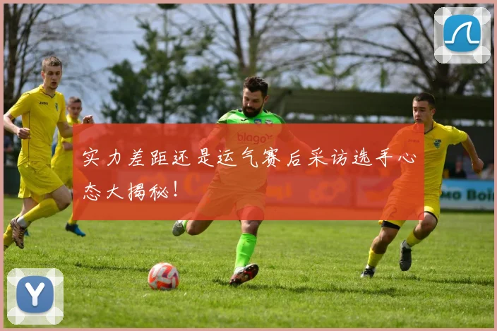 实力差距还是运气赛后采访选手心态大揭秘！