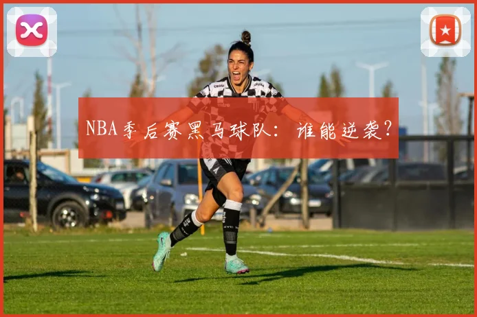 NBA季后赛黑马球队：谁能逆袭？
