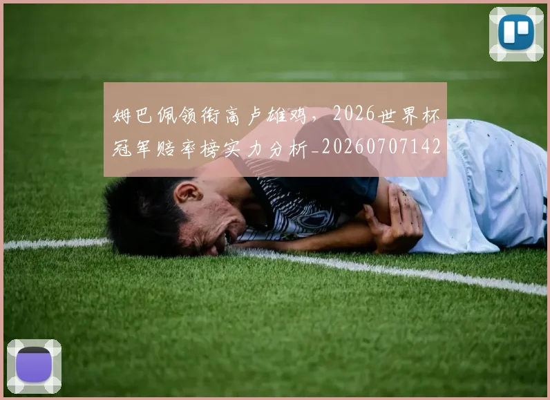 姆巴佩领衔高卢雄鸡，2026世界杯冠军赔率榜实力分析_20260707142920