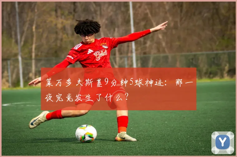 莱万多夫斯基9分钟5球神迹：那一夜究竟发生了什么？