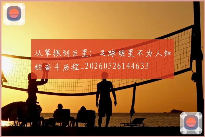 从草根到巨星:足球明星不为人知的奋斗历程_20260526144633