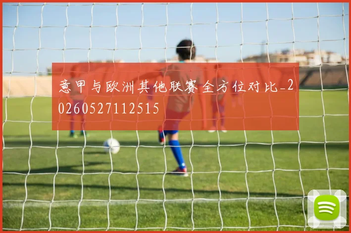 意甲与欧洲其他联赛全方位对比_20260527112515