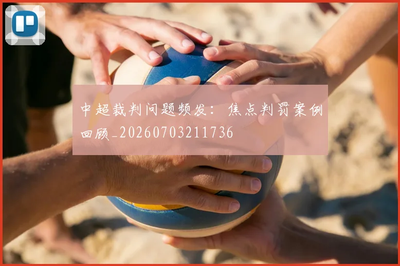 中超裁判问题频发:焦点判罚案例回顾_20260703211736