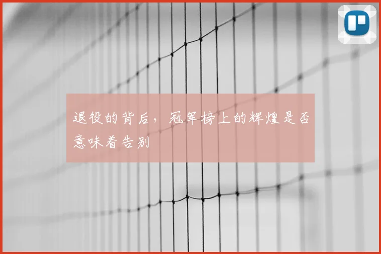 退役的背后，冠军榜上的辉煌是否意味着告别