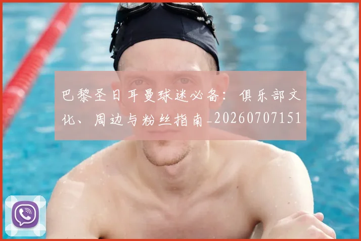 巴黎圣日耳曼球迷必备:俱乐部文化、周边与粉丝指南_20260707151402