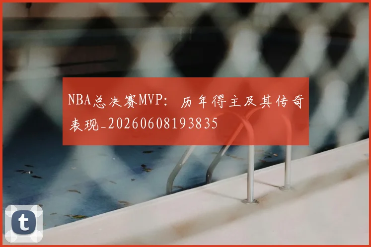 NBA总决赛MVP：历年得主及其传奇表现_20260608193835