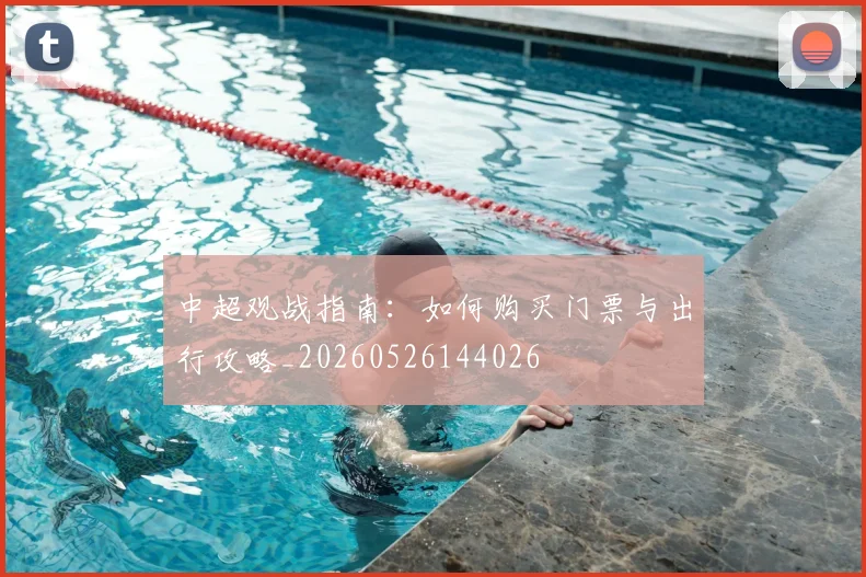中超观战指南：如何购买门票与出行攻略_20260526144026