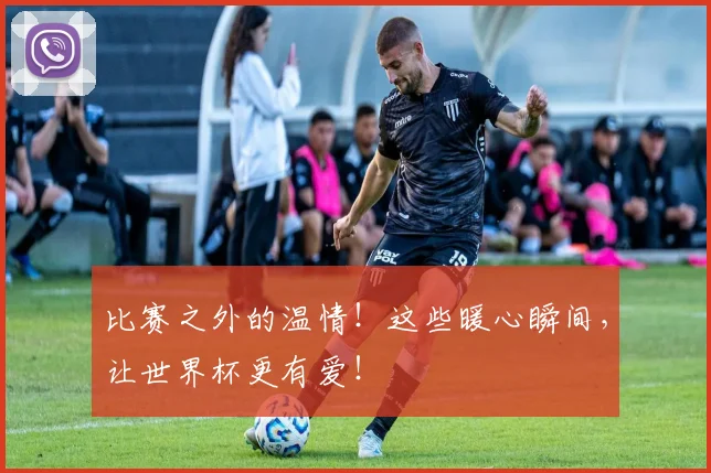比赛之外的温情！这些暖心瞬间，让世界杯更有爱！