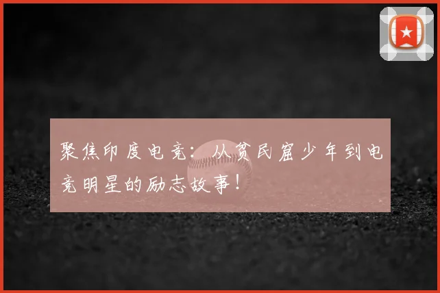 聚焦印度电竞：从贫民窟少年到电竞明星的励志故事！