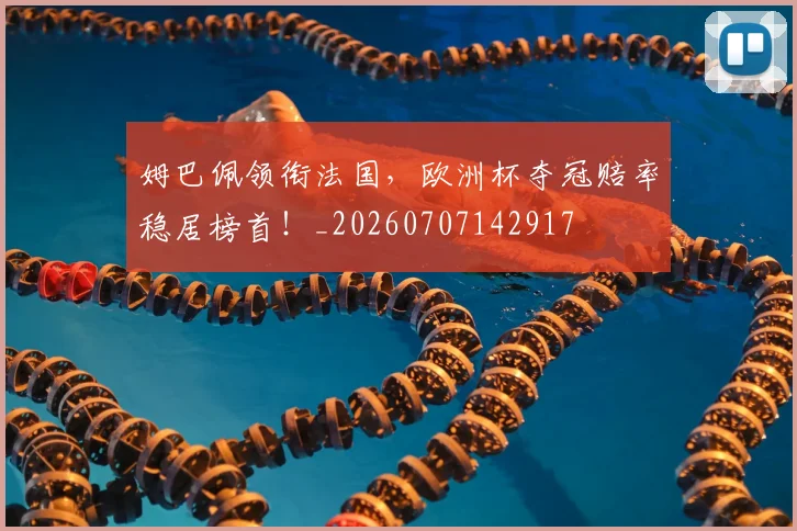 姆巴佩领衔法国，欧洲杯夺冠赔率稳居榜首！_20260707142917