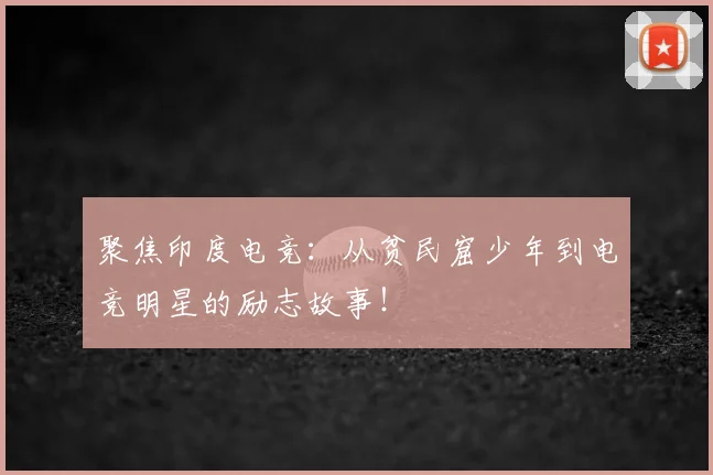 聚焦印度电竞:从贫民窟少年到电竞明星的励志故事!