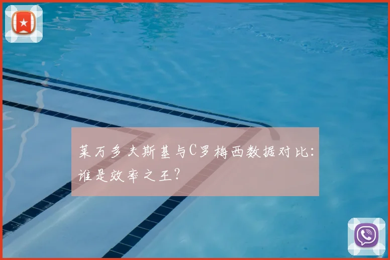 莱万多夫斯基与C罗梅西数据对比:谁是效率之王?