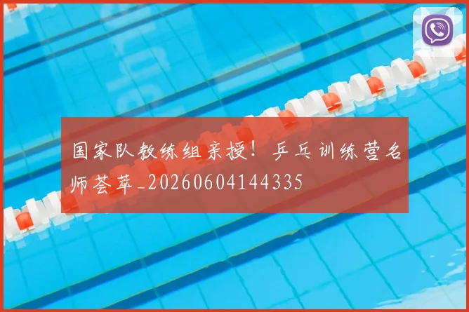 国家队教练组亲授！乒乓训练营名师荟萃_20260604144335