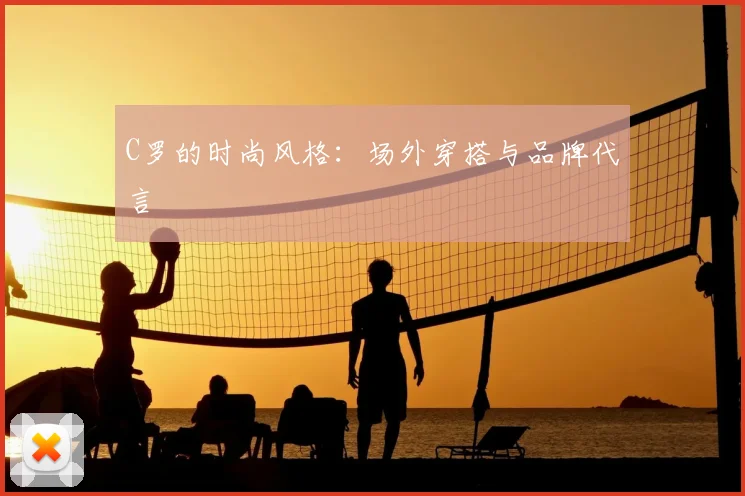 C罗的时尚风格：场外穿搭与品牌代言