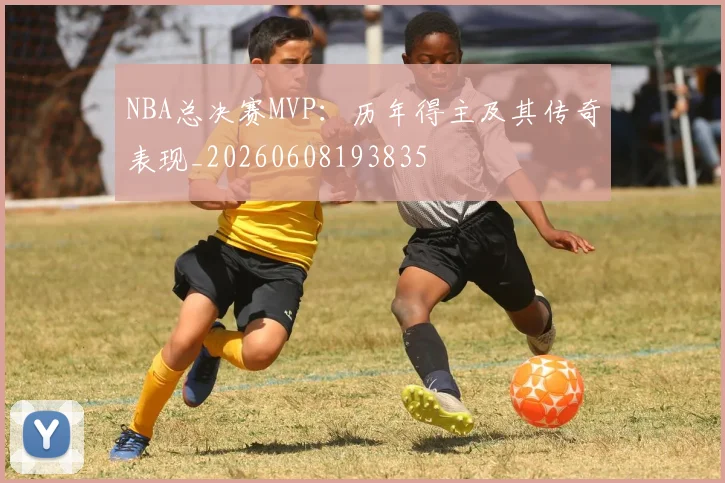 NBA总决赛MVP：历年得主及其传奇表现_20260608193835