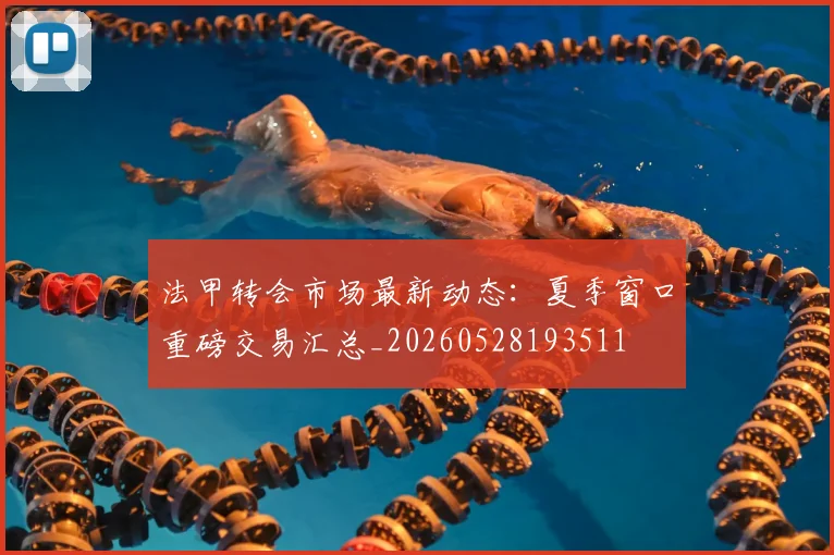 法甲转会市场最新动态：夏季窗口重磅交易汇总_20260528193511