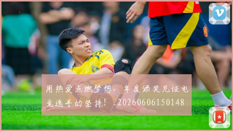 用热爱点燃梦想,年度颁奖见证电竞选手的坚持!_20260606150148