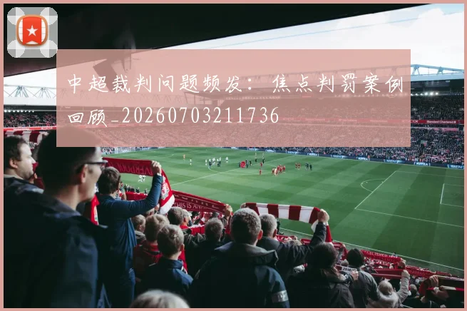 中超裁判问题频发：焦点判罚案例回顾_20260703211736